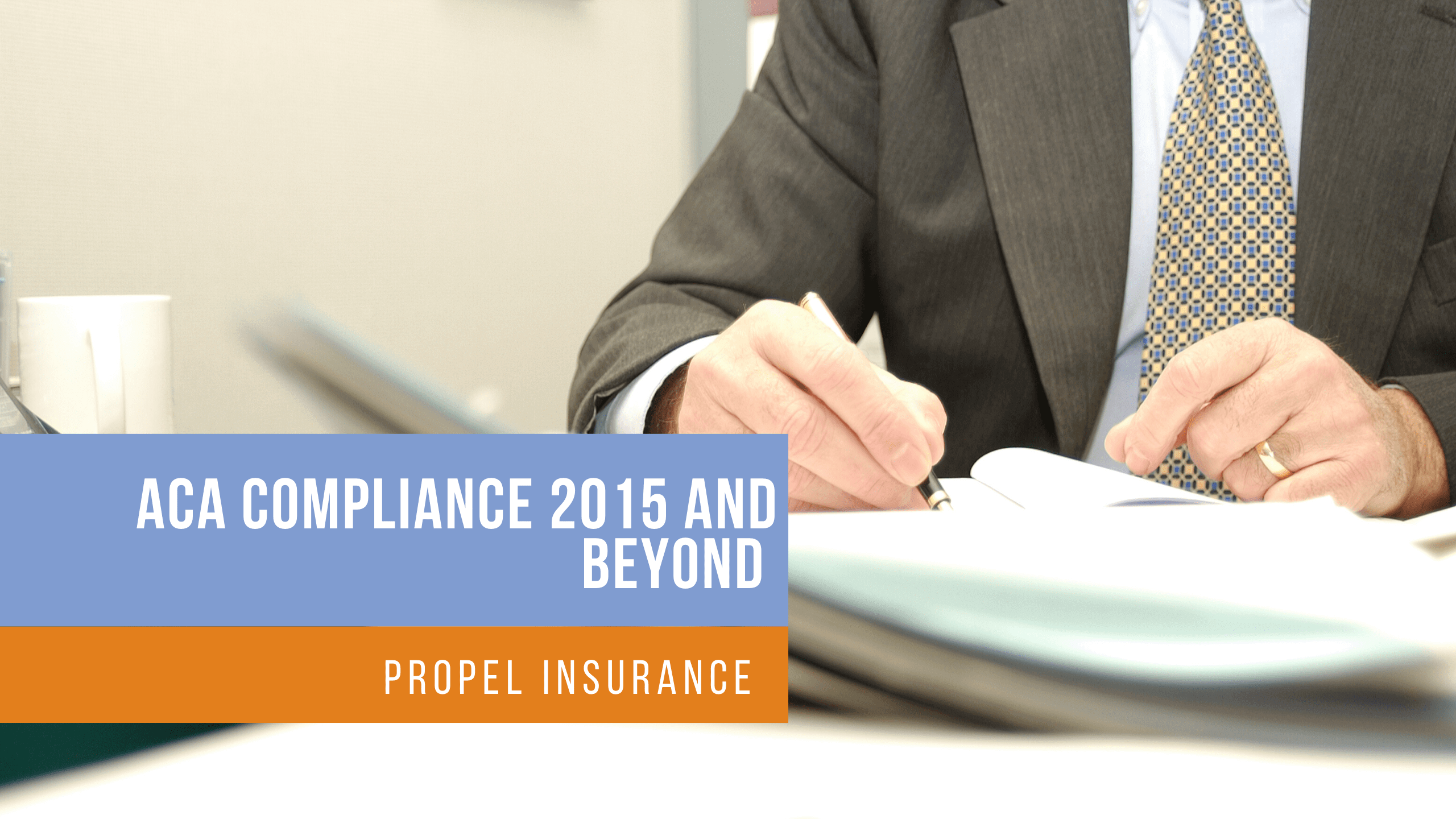 ACA Compliance 2015 and Beyond - Propel Insurance